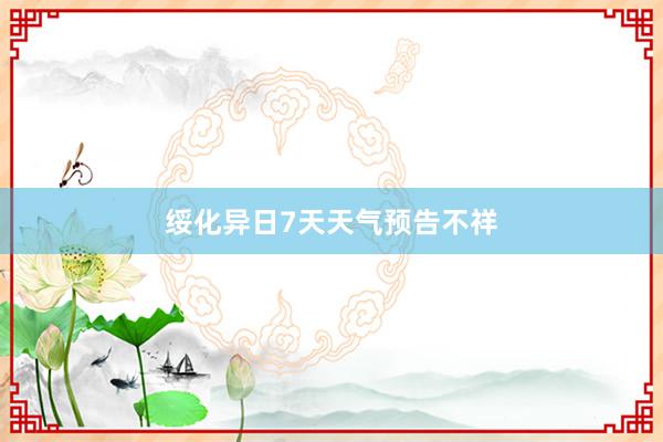 绥化异日7天天气预告不祥